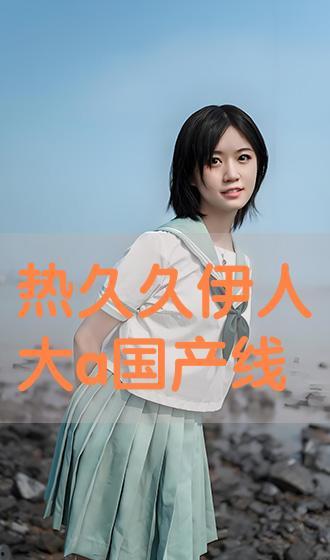 国产伊人一在线播放,激情演绎，在线播放掀起观影热潮